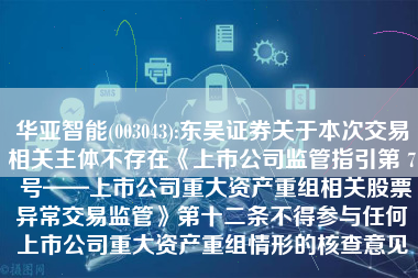 华亚智能(003043):东吴证券关于本次交易相关主体不存在《上市公司监管指引第 7 号——上市公司重大资产重组相关股票异常交易监管》第十二条不得参与任何上市公司重大资产重组情形的核查意见