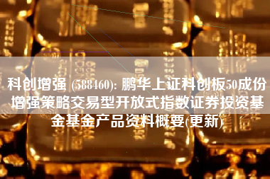 科创增强 (588460): 鹏华上证科创板50成份增强策略交易型开放式指数证券投资基金基金产品资料概要(更新)