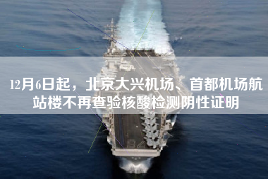 12月6日起，北京大兴机场、首都机场航站楼不再查验核酸检测阴性证明