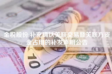 金税股份:补充确认关联交易暨关联方资金占用的补发声明公告