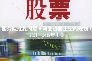 国务院批复同意《河北省国土空间规划（2021―2035年）》