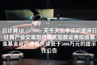 云计算AH (517390): 关于天弘中证沪港深云计算产业交易型开放式指数证券投资基金基金资产净值连续低于5000万元的提示性公告