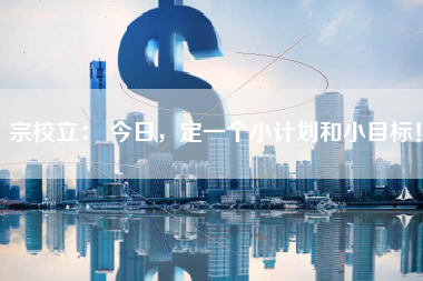 宗校立： 今日，定一个小计划和小目标！