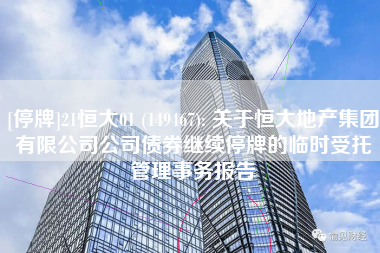 [停牌]21恒大01 (149467): 关于恒大地产集团有限公司公司债券继续停牌的临时受托管理事务报告