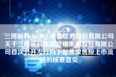 三博脑科(301293):中信证券股份有限公司关于三博脑科医院管理集团股份有限公司首次公开发行网下配售限售股上市流通的核查意见