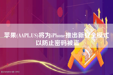 苹果(AAPL.US)将为iPhone推出新安全模式 以防止密码被盗