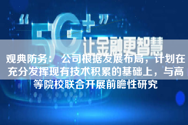 观典防务： 公司根据发展布局，计划在充分发挥现有技术积累的基础上，与高等院校联合开展前瞻性研究