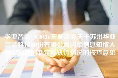 华亚智能(003043):东吴证券关于苏州华亚智能科技股份有限公司内幕信息知情人登记制度的制定和执行情况的核查意见