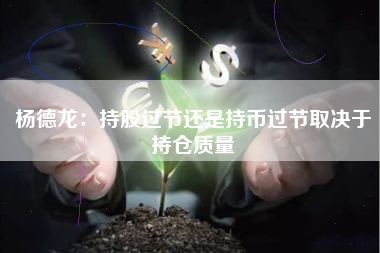 杨德龙：持股过节还是持币过节取决于持仓质量