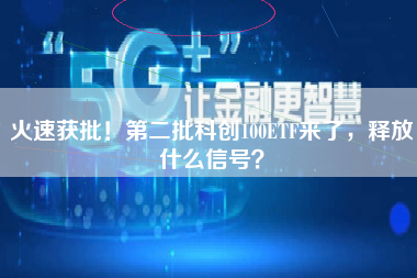 火速获批！第二批科创100ETF来了，释放什么信号？