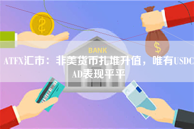 ATFX汇市：非美货币扎堆升值，唯有USDCAD表现平平