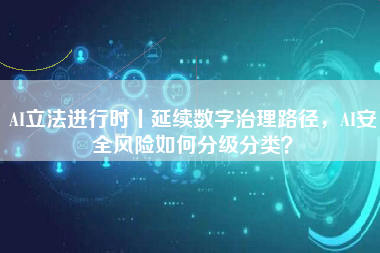 AI立法进行时丨延续数字治理路径，AI安全风险如何分级分类？