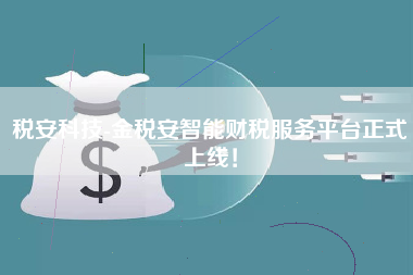 税安科技-金税安智能财税服务平台正式上线！