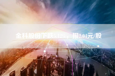 金科股份下跌5.12%，报2.04元/股