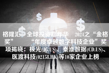 格隆汇・全球投资嘉年华・2024之“金格奖”――“年度卓越数字科技企业”奖项揭晓：极光(JG.US)、秦淮数据(CD.US)、医渡科技(02158.HK)等10家企业上榜