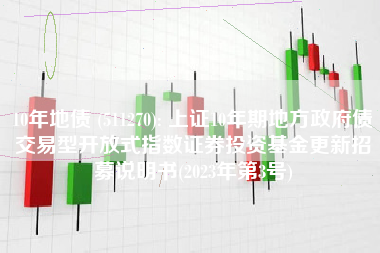 10年地债 (511270): 上证10年期地方政府债交易型开放式指数证券投资基金更新招募说明书(2023年第3号)