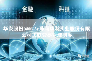 华发股份(600325):珠海华发实业股份有限公司关联交易管理制度