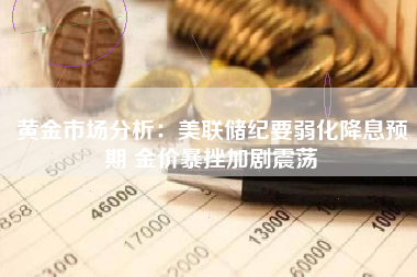 黄金市场分析：美联储纪要弱化降息预期 金价暴挫加剧震荡