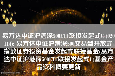 易方达中证沪港深500ETF联接发起式C (020114): 易方达中证沪港深500交易型开放式指数证券投资基金发起式联接基金(易方达中证沪港深500ETF联接发起式C)基金产品资料概要更新