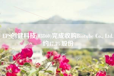 EPS创健科技(03860)完成收购Biotube Co., Ltd.约47.3%股份