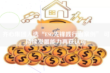 齐心集团入选“ESG先锋践行者案例” 可持续发展能力再获认可