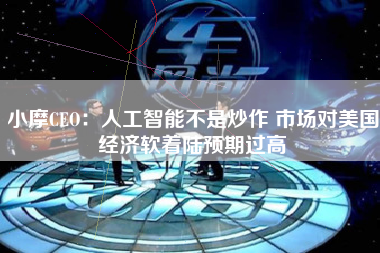 小摩CEO：人工智能不是炒作 市场对美国经济软着陆预期过高