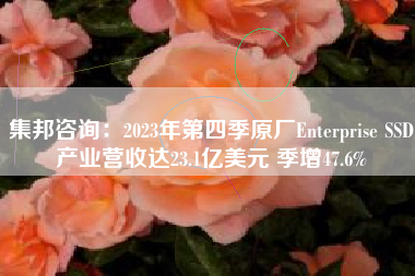 集邦咨询：2023年第四季原厂Enterprise SSD产业营收达23.1亿美元 季增47.6%